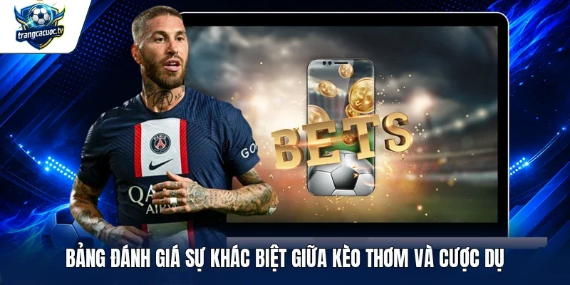 Bảng đánh giá sự khác biệt giữa kèo thơm và cược dụ