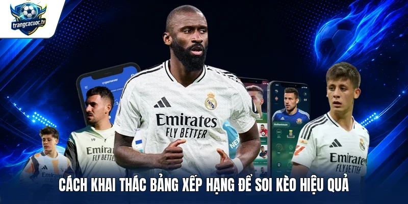 Cách khai thác bảng xếp hạng để soi kèo hiệu quả