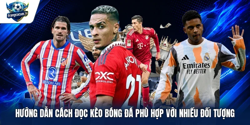 Hướng dẫn cách đọc kèo bóng đá phù hợp với nhiều đối tượng 