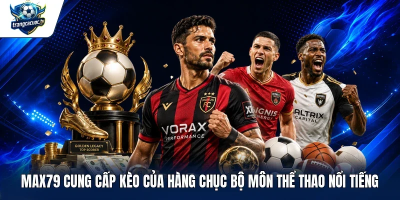 MAX79 cung cấp kèo của hàng chục bộ môn thể thao nổi tiếng
