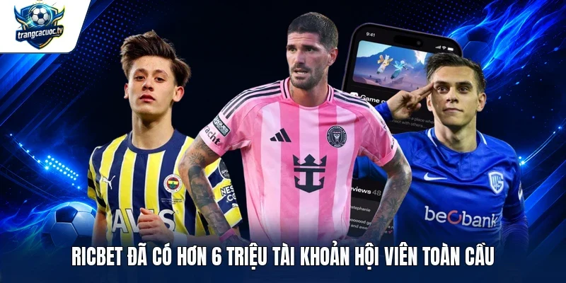 RICBET đã có hơn 6 triệu tài khoản hội viên toàn cầu