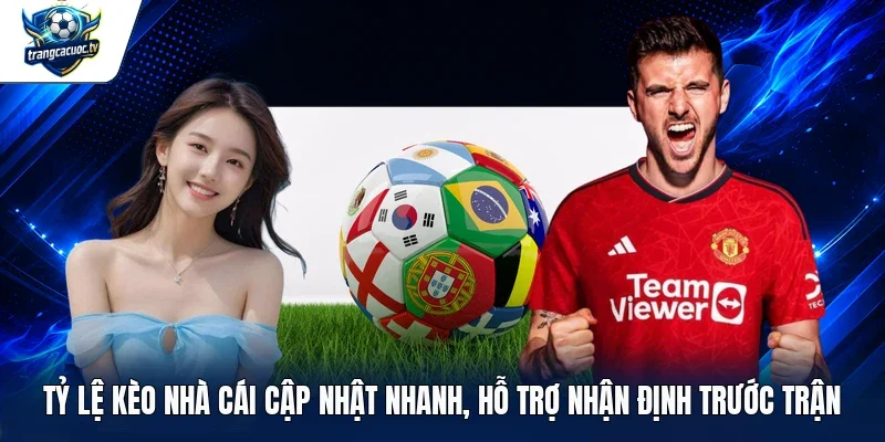 Tỷ lệ kèo nhà cái cập nhật nhanh, hỗ trợ nhận định trước trận